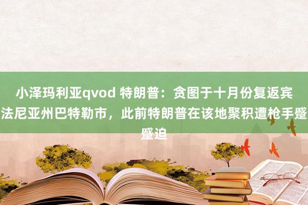 小泽玛利亚qvod 特朗普：贪图于十月份复返宾夕法尼亚州巴特勒市，此前特朗普在该地聚积遭枪手蹙迫