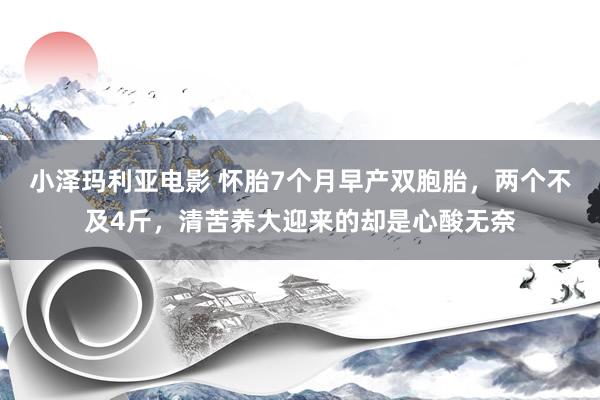 小泽玛利亚电影 怀胎7个月早产双胞胎，两个不及4斤，清苦养大迎来的却是心酸无奈