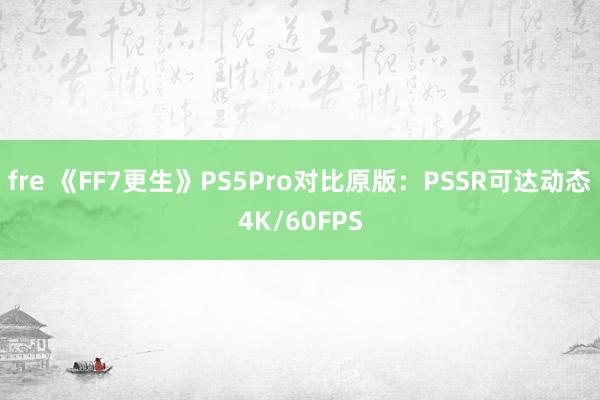 fre 《FF7更生》PS5Pro对比原版：PSSR可达动态4K/60FPS