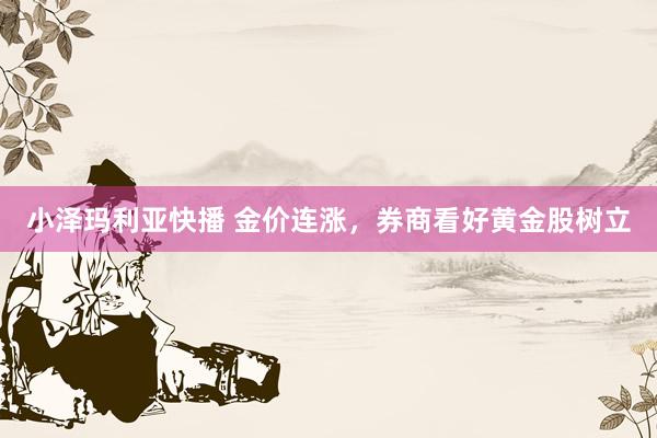 小泽玛利亚快播 金价连涨，券商看好黄金股树立