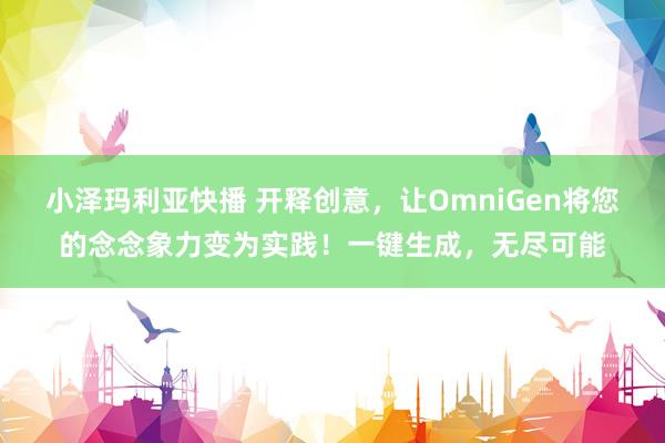 小泽玛利亚快播 开释创意，让OmniGen将您的念念象力变为实践！一键生成，无尽可能