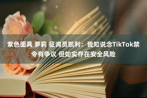 紫色面具 萝莉 征询员凯利：我知说念TikTok禁令有争议 但如实存在安全风险