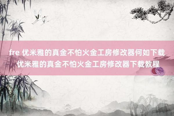 fre 优米雅的真金不怕火金工房修改器何如下载 优米雅的真金不怕火金工房修改器下载教程