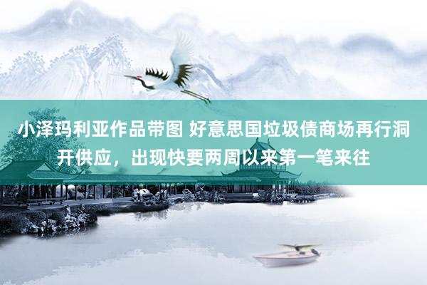 小泽玛利亚作品带图 好意思国垃圾债商场再行洞开供应，出现快要两周以来第一笔来往
